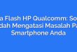 Cara Flash HP Qualcomm: Solusi Mudah Mengatasi Masalah Pada Smartphone Anda