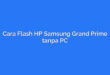 Cara Flash HP Samsung Grand Prime tanpa PC
