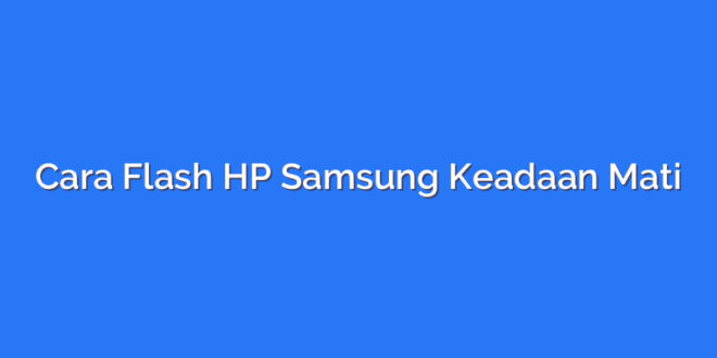 Cara Flash HP Samsung Keadaan Mati