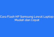 Cara Flash HP Samsung Lewat Laptop: Mudah dan Cepat