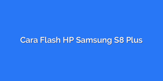 Cara Flash HP Samsung S8 Plus