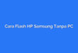 Cara Flash HP Samsung Tanpa PC