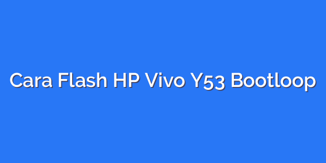 Cara Flash HP Vivo Y53 Bootloop