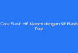 Cara Flash HP Xiaomi dengan SP Flash Tool