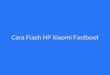 Cara Flash HP Xiaomi Fastboot