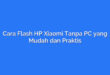 Cara Flash HP Xiaomi Tanpa PC yang Mudah dan Praktis
