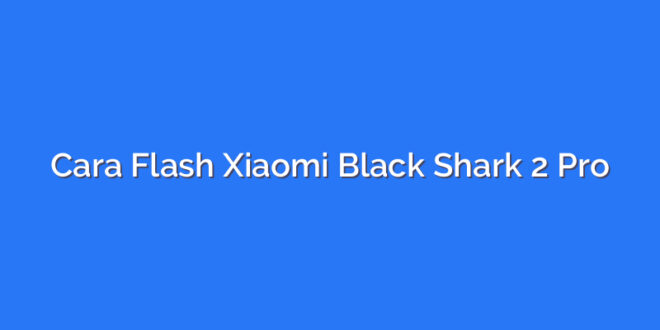Cara Flash Xiaomi Black Shark 2 Pro