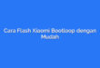Cara Flash Xiaomi Bootloop dengan Mudah
