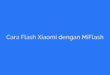 Cara Flash Xiaomi dengan MiFlash