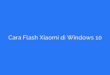 Cara Flash Xiaomi di Windows 10