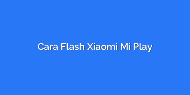 Cara Flash Xiaomi Mi Play