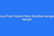 Cara Flash Xiaomi Note Bamboo dengan Mudah