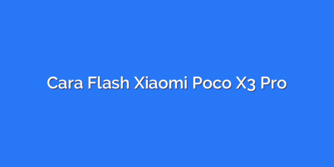 Cara Flash Xiaomi Poco X3 Pro