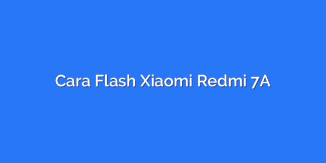 Cara Flash Xiaomi Redmi 7A