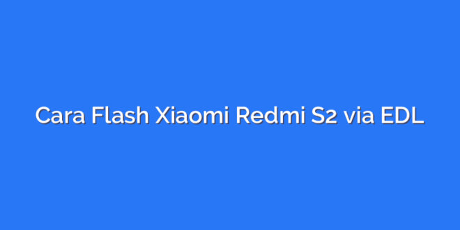 Cara Flash Xiaomi Redmi S2 via EDL