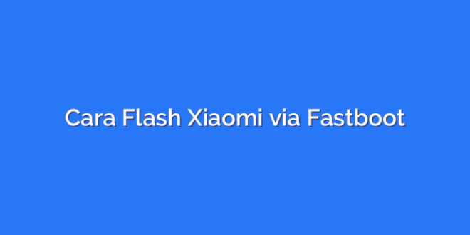 Cara Flash Xiaomi via Fastboot