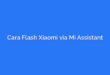 Cara Flash Xiaomi via Mi Assistant