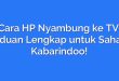 Cara HP Nyambung ke TV: Panduan Lengkap untuk Sahabat Kabarindoo!