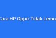 Cara HP Oppo Tidak Lemot