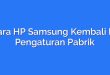 Cara HP Samsung Kembali ke Pengaturan Pabrik