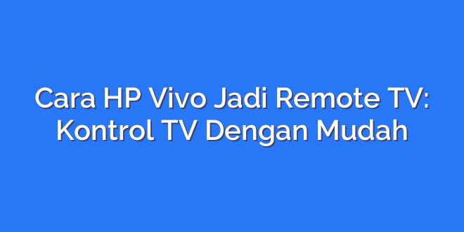 Cara HP Vivo Jadi Remote TV: Kontrol TV Dengan Mudah