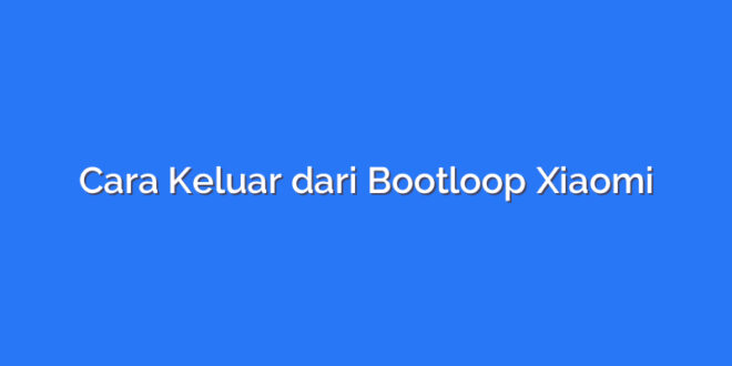 Cara Keluar dari Bootloop Xiaomi