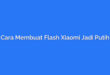 Cara Membuat Flash Xiaomi Jadi Putih