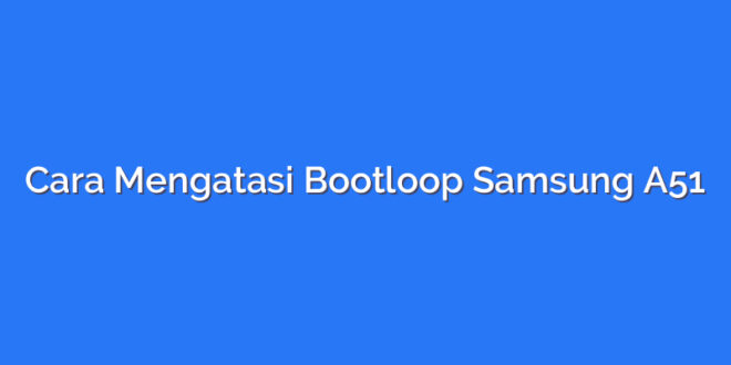 Cara Mengatasi Bootloop Samsung A51