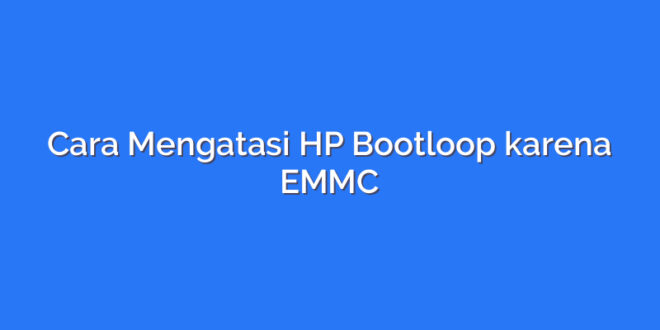 Cara Mengatasi HP Bootloop karena EMMC