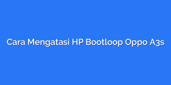 Cara Mengatasi HP Bootloop Oppo A3s