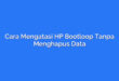 Cara Mengatasi HP Bootloop Tanpa Menghapus Data
