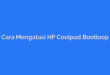 Cara Mengatasi HP Coolpad Bootloop