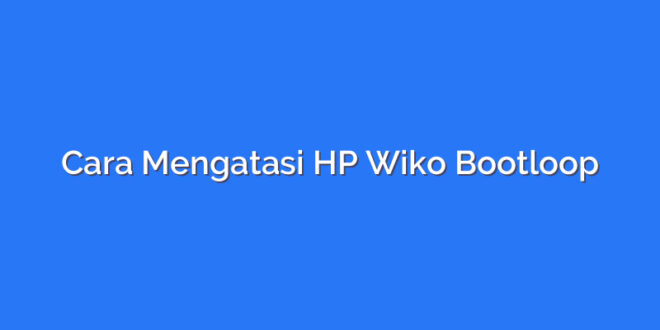 Cara Mengatasi HP Wiko Bootloop
