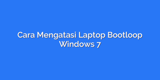 Cara Mengatasi Laptop Bootloop Windows 7