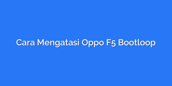 Cara Mengatasi Oppo F5 Bootloop