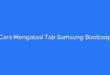 Cara Mengatasi Tab Samsung Bootloop
