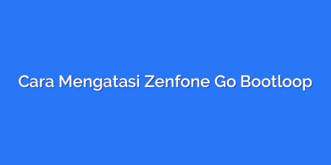 Cara Mengatasi Zenfone Go Bootloop