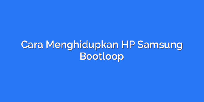 Cara Menghidupkan HP Samsung Bootloop