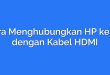 Cara Menghubungkan HP ke TV dengan Kabel HDMI