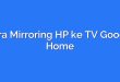 Cara Mirroring HP ke TV Google Home