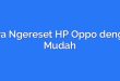 Cara Ngereset HP Oppo dengan Mudah