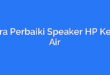 Cara Perbaiki Speaker HP Kena Air