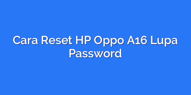 Cara Reset HP Oppo A16 Lupa Password