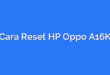 Cara Reset HP Oppo A16K