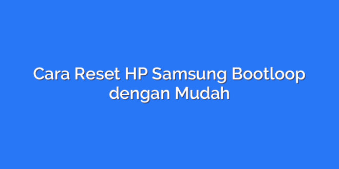 Cara Reset HP Samsung Bootloop dengan Mudah