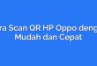 Cara Scan QR HP Oppo dengan Mudah dan Cepat