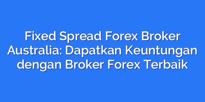 Fixed Spread Forex Broker Australia: Dapatkan Keuntungan dengan Broker Forex Terbaik