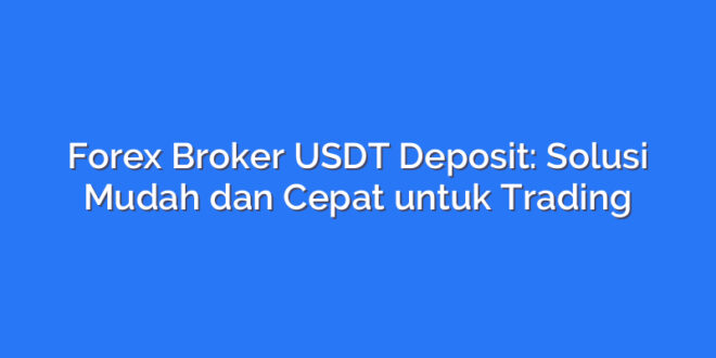 Forex Broker USDT Deposit: Solusi Mudah dan Cepat untuk Trading