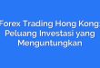 Forex Trading Hong Kong: Peluang Investasi yang Menguntungkan