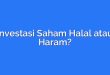 Investasi Saham Halal atau Haram?
